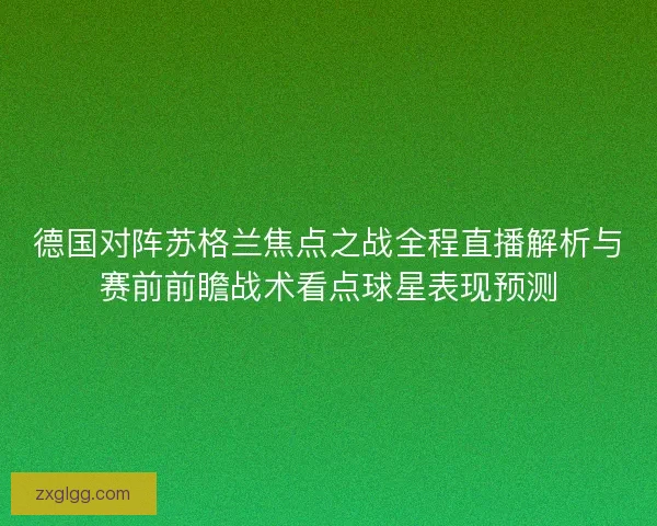 德国对阵苏格兰焦点之战全程直播解析与赛前前瞻战术看点球星表现预测