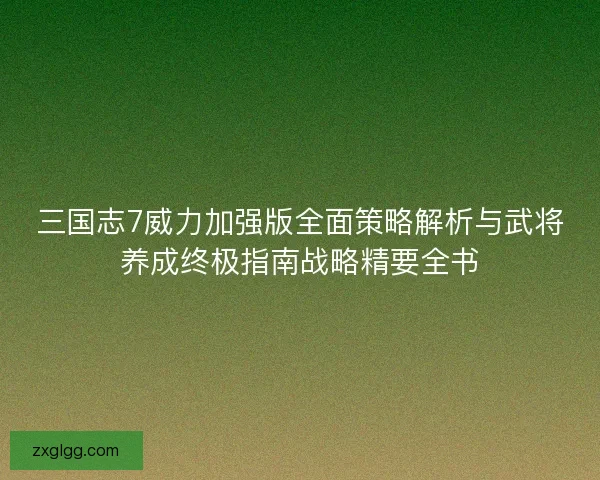 三国志7威力加强版全面策略解析与武将养成终极指南战略精要全书