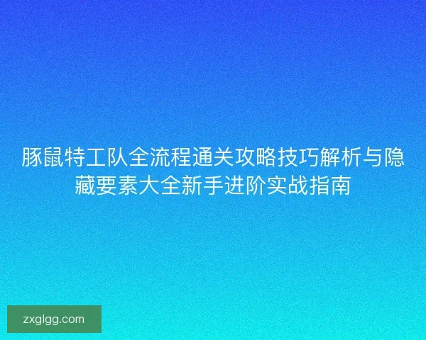 豚鼠特工队全流程通关攻略技巧解析与隐藏要素大全新手进阶实战指南