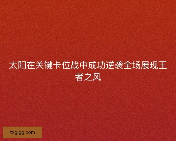 太阳在关键卡位战中成功逆袭全场展现王者之风