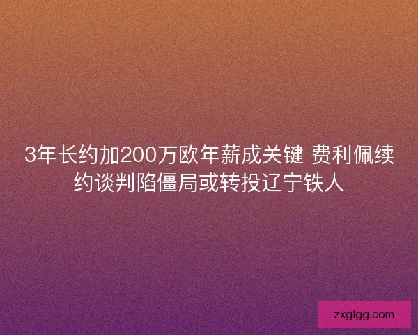 3年长约加200万欧年薪成关键 费利佩续约谈判陷僵局或转投辽宁铁人