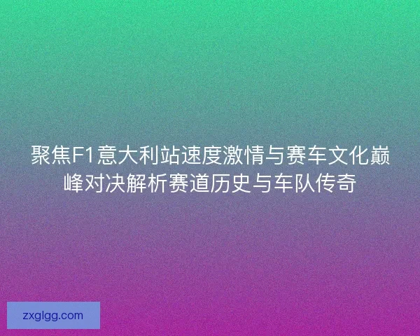 聚焦F1意大利站速度激情与赛车文化巅峰对决解析赛道历史与车队传奇