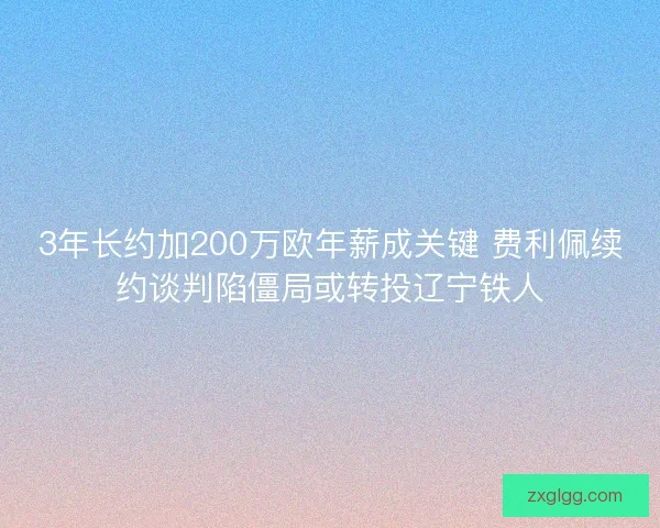 3年长约加200万欧年薪成关键 费利佩续约谈判陷僵局或转投辽宁铁人